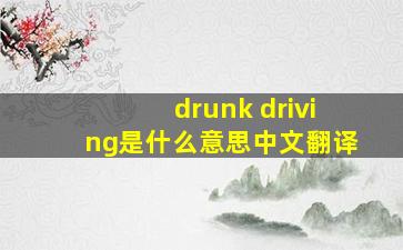 drunk driving是什么意思中文翻译